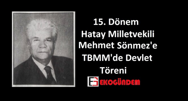 Vefat eden 15. Dönem Hatay milletvekili Mehmet Sönmez’e TBMM’de devlet töreni
