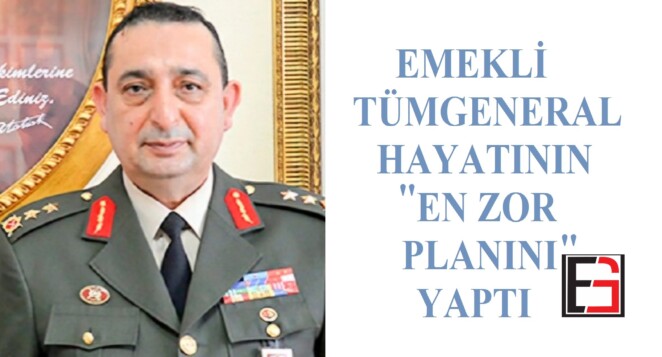 Emekli Tümgeneral hayatının en zor planını yaptı!