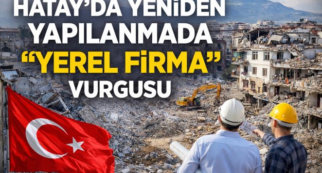 Hatay’da Yeniden Yapılanmada “Yerel Firma” Vurgusu