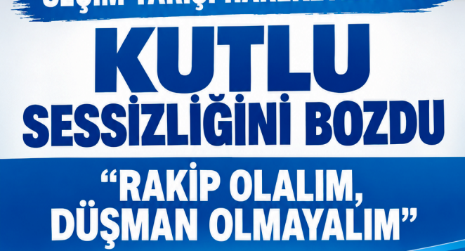 KEMAL KUTLU SESSİZLİĞİNİ BOZDU: “RAKİP OLALIM, DÜŞMAN OLMAYALIM”